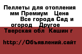 Пеллеты для отопления 6-8мм Премиум › Цена ­ 7 900 - Все города Сад и огород » Другое   . Тверская обл.,Кашин г.